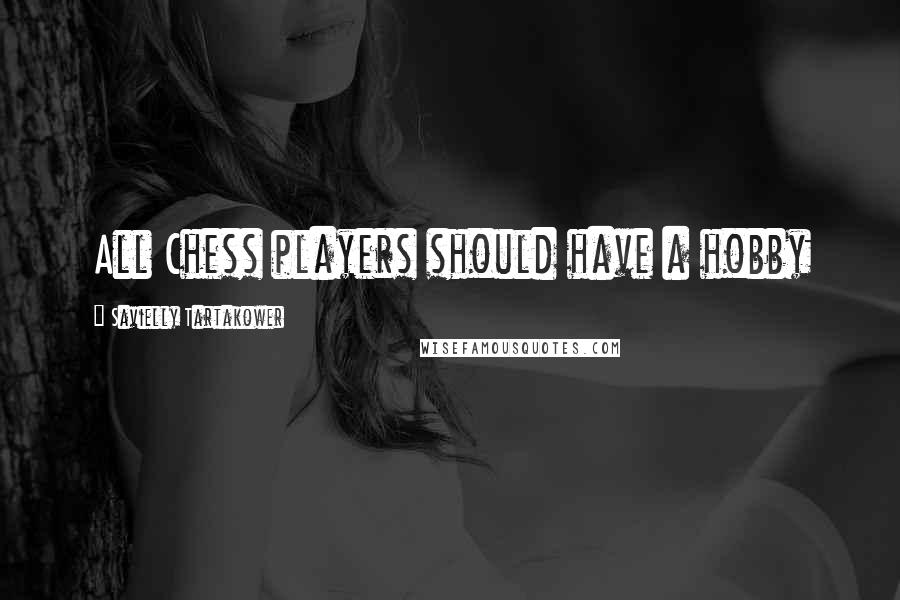 Savielly Tartakower Quotes: All Chess players should have a hobby