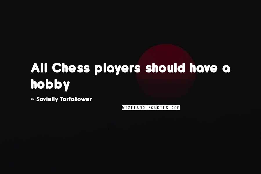 Savielly Tartakower Quotes: All Chess players should have a hobby