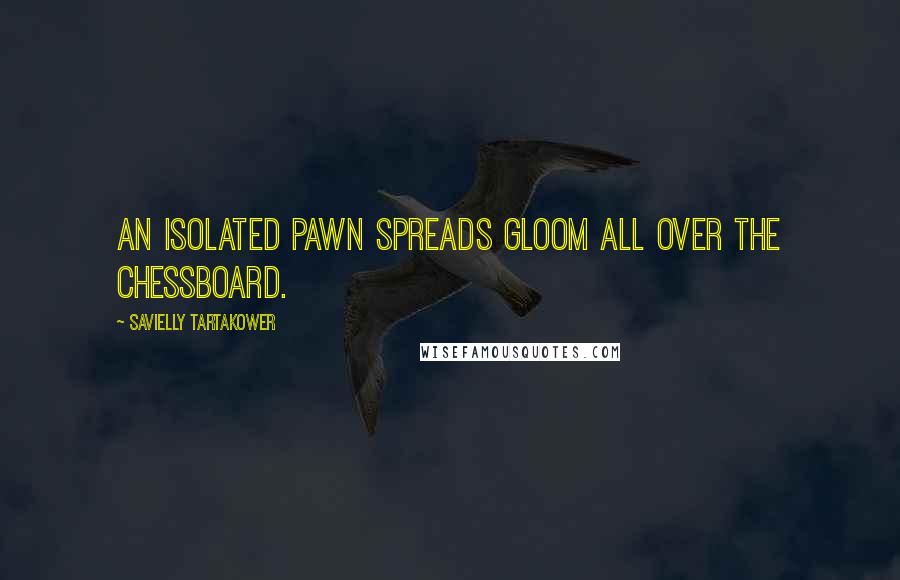 Savielly Tartakower Quotes: An isolated pawn spreads gloom all over the chessboard.
