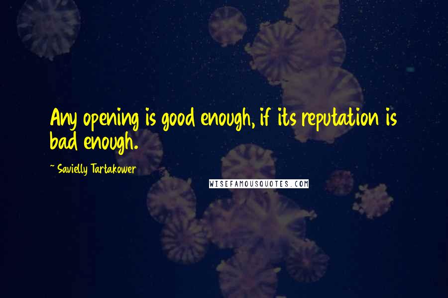 Savielly Tartakower Quotes: Any opening is good enough, if its reputation is bad enough.