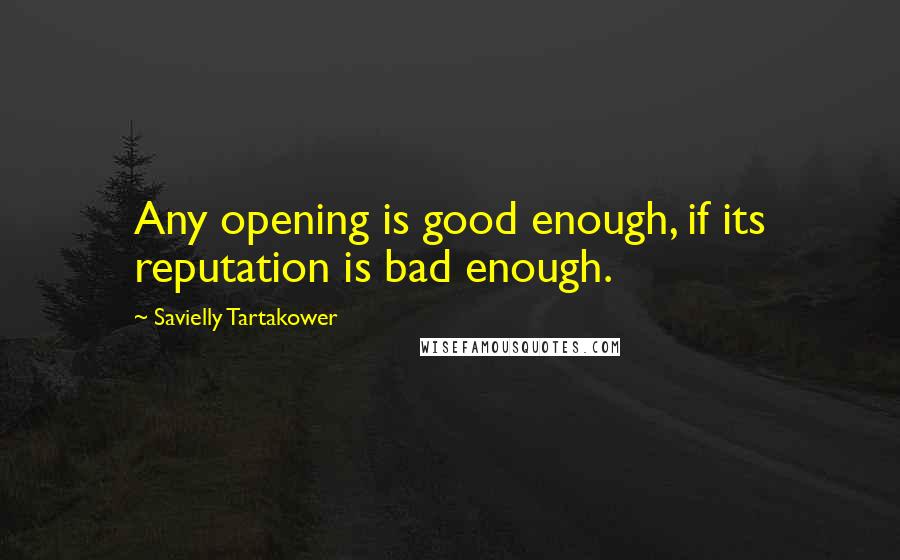 Savielly Tartakower Quotes: Any opening is good enough, if its reputation is bad enough.