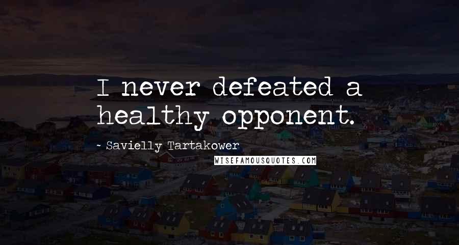 Savielly Tartakower Quotes: I never defeated a healthy opponent.