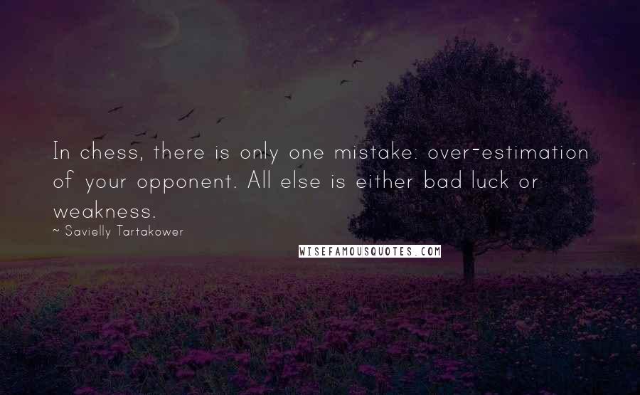 Savielly Tartakower Quotes: In chess, there is only one mistake: over-estimation of your opponent. All else is either bad luck or weakness.