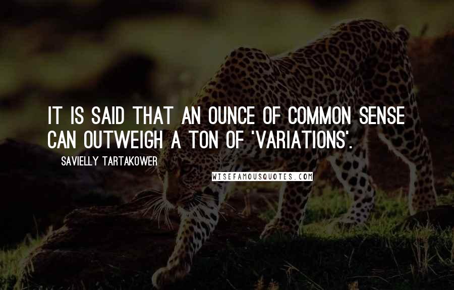 Savielly Tartakower Quotes: It is said that an ounce of common sense can outweigh a ton of 'variations'.