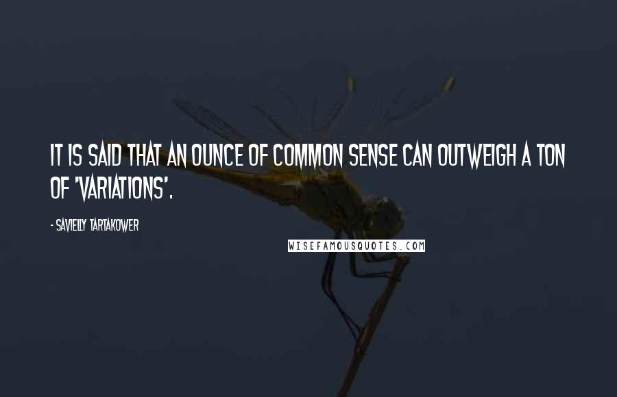 Savielly Tartakower Quotes: It is said that an ounce of common sense can outweigh a ton of 'variations'.
