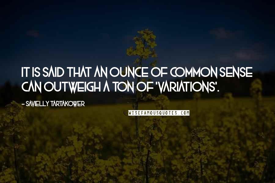 Savielly Tartakower Quotes: It is said that an ounce of common sense can outweigh a ton of 'variations'.