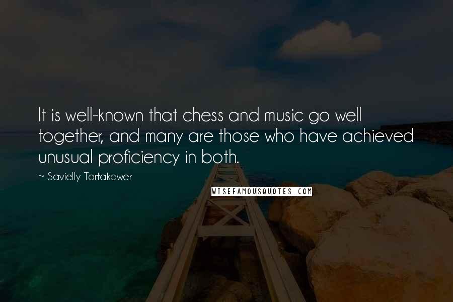 Savielly Tartakower Quotes: It is well-known that chess and music go well together, and many are those who have achieved unusual proficiency in both.