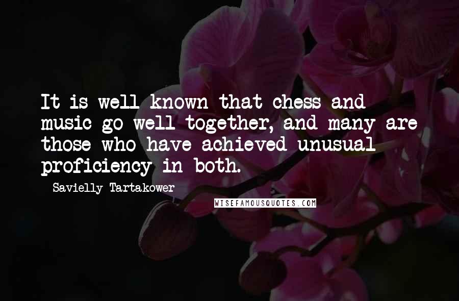 Savielly Tartakower Quotes: It is well-known that chess and music go well together, and many are those who have achieved unusual proficiency in both.