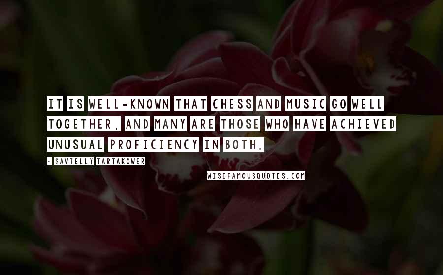 Savielly Tartakower Quotes: It is well-known that chess and music go well together, and many are those who have achieved unusual proficiency in both.