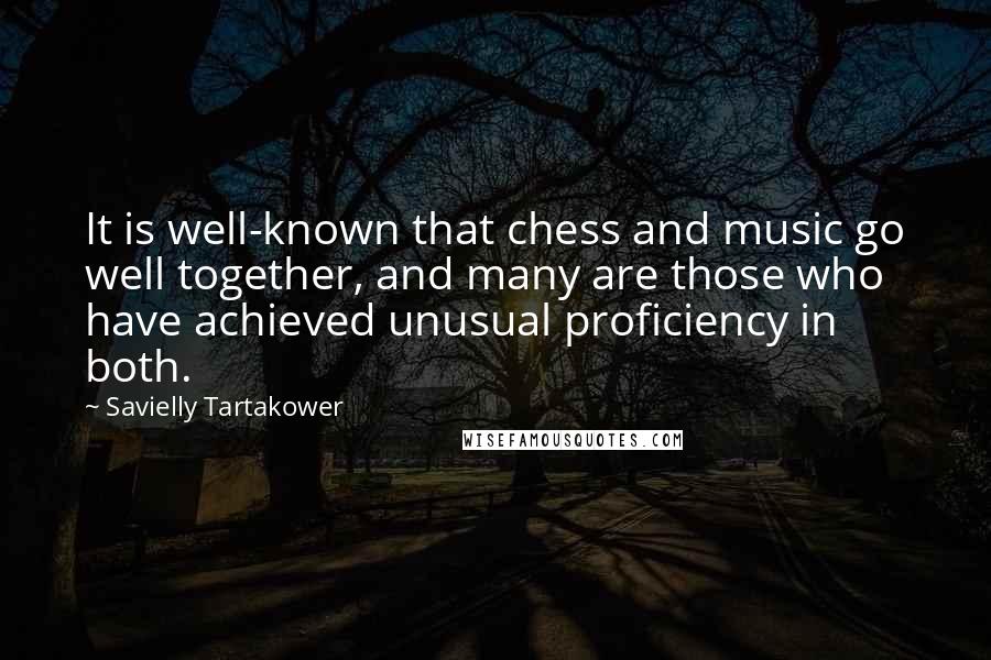 Savielly Tartakower Quotes: It is well-known that chess and music go well together, and many are those who have achieved unusual proficiency in both.