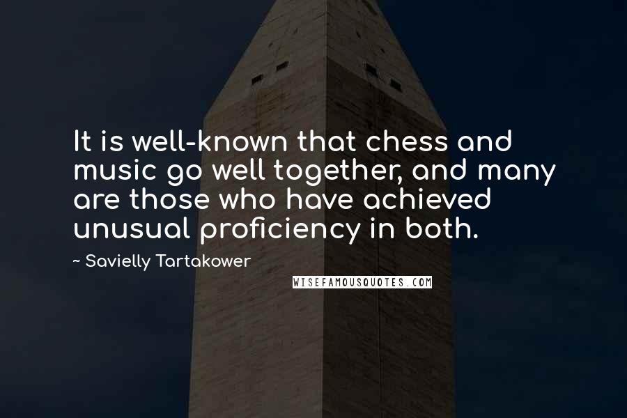 Savielly Tartakower Quotes: It is well-known that chess and music go well together, and many are those who have achieved unusual proficiency in both.