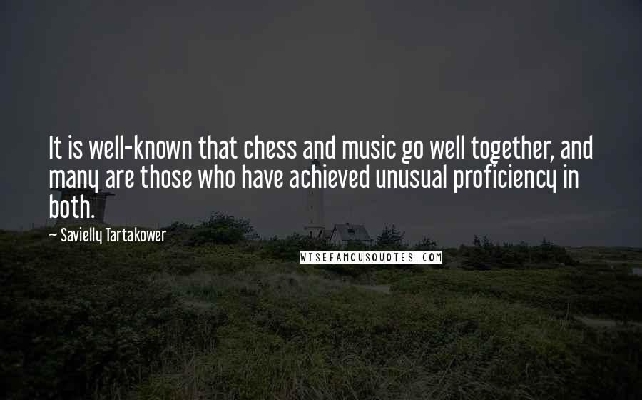 Savielly Tartakower Quotes: It is well-known that chess and music go well together, and many are those who have achieved unusual proficiency in both.