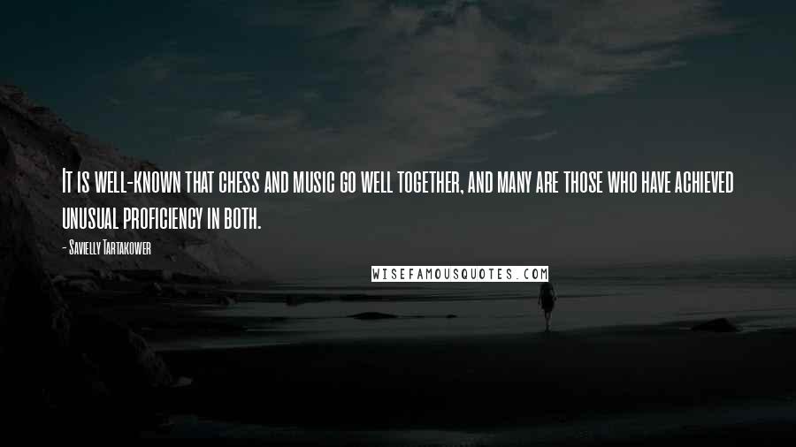 Savielly Tartakower Quotes: It is well-known that chess and music go well together, and many are those who have achieved unusual proficiency in both.