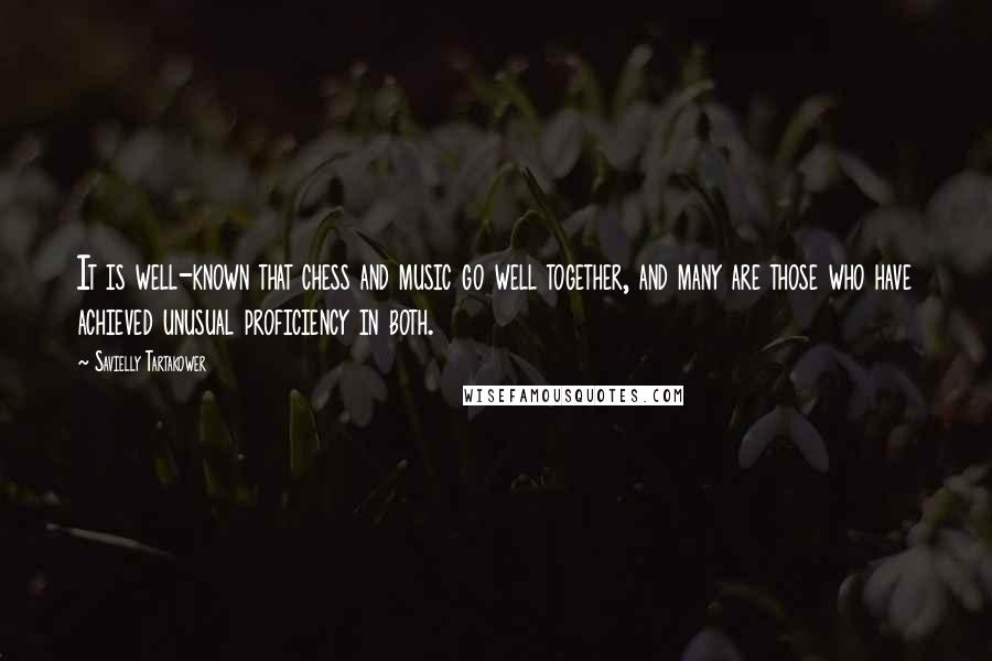 Savielly Tartakower Quotes: It is well-known that chess and music go well together, and many are those who have achieved unusual proficiency in both.