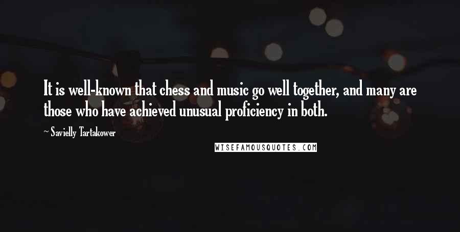 Savielly Tartakower Quotes: It is well-known that chess and music go well together, and many are those who have achieved unusual proficiency in both.