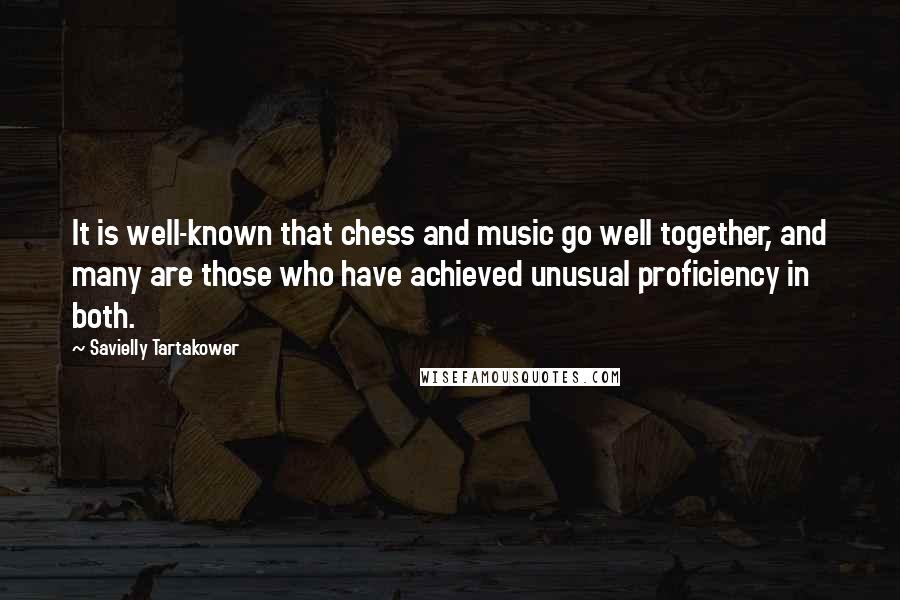 Savielly Tartakower Quotes: It is well-known that chess and music go well together, and many are those who have achieved unusual proficiency in both.