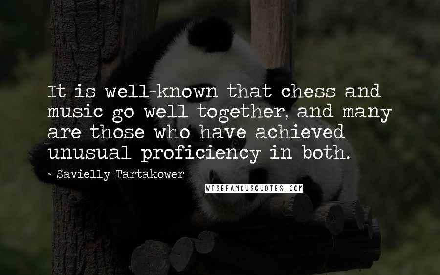 Savielly Tartakower Quotes: It is well-known that chess and music go well together, and many are those who have achieved unusual proficiency in both.