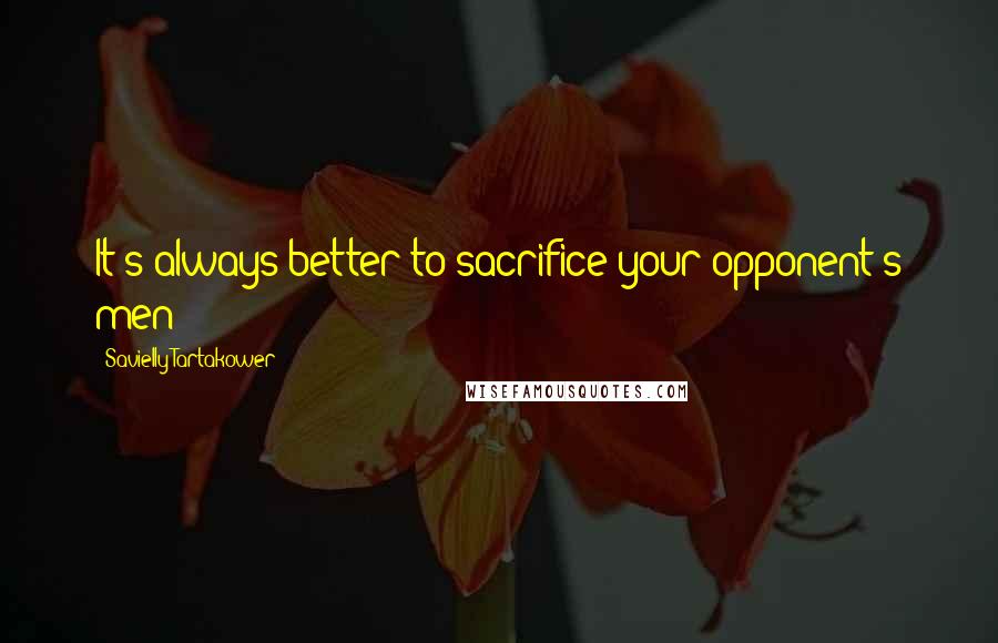 Savielly Tartakower Quotes: It's always better to sacrifice your opponent's men