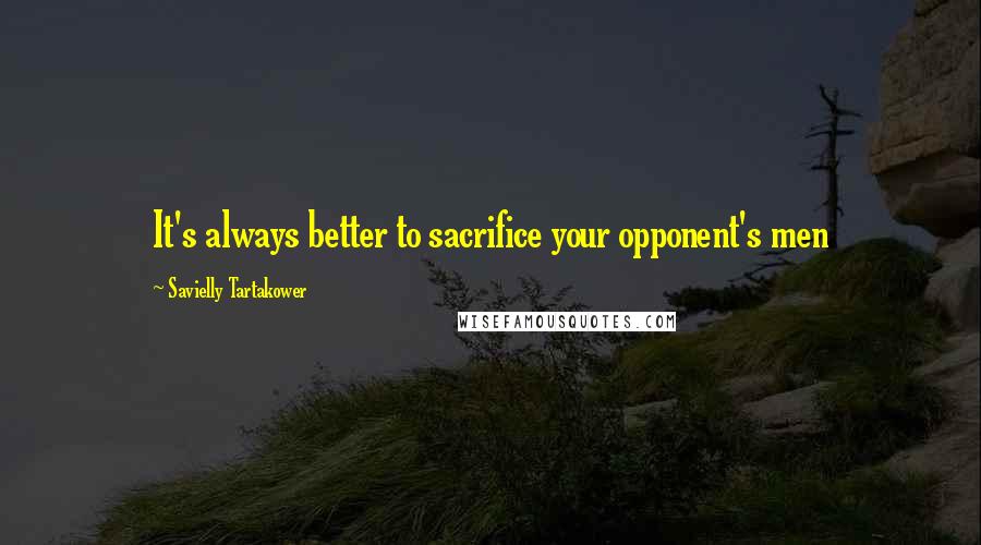 Savielly Tartakower Quotes: It's always better to sacrifice your opponent's men