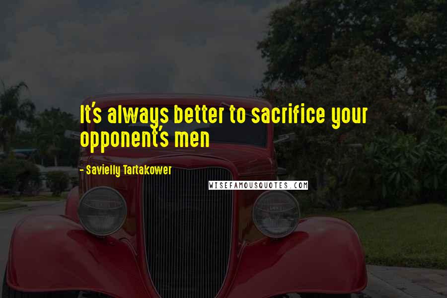 Savielly Tartakower Quotes: It's always better to sacrifice your opponent's men