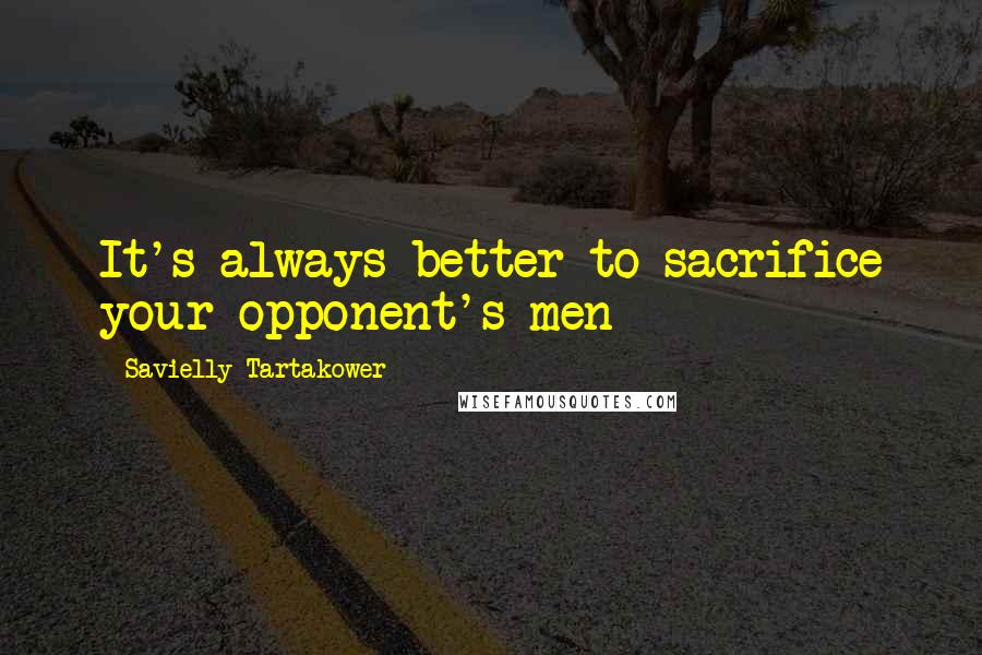Savielly Tartakower Quotes: It's always better to sacrifice your opponent's men