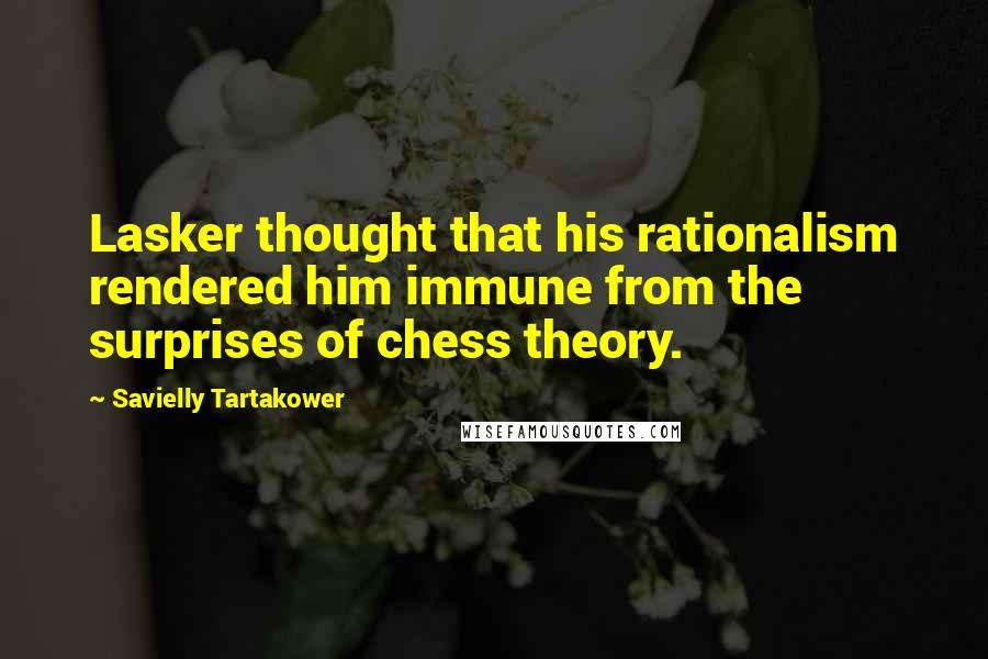 Savielly Tartakower Quotes: Lasker thought that his rationalism rendered him immune from the surprises of chess theory.