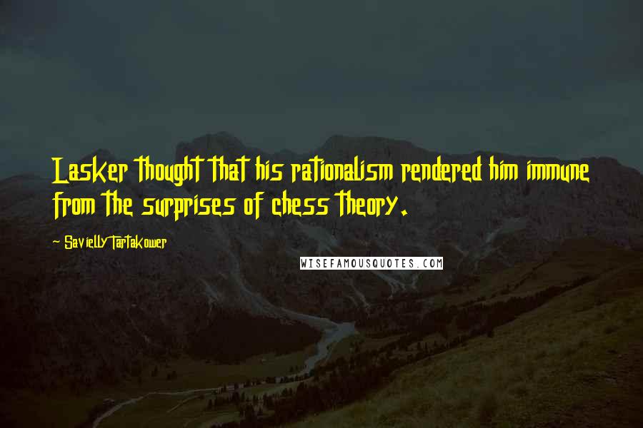 Savielly Tartakower Quotes: Lasker thought that his rationalism rendered him immune from the surprises of chess theory.