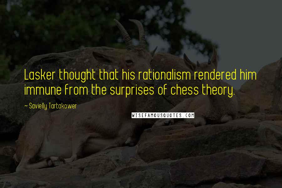 Savielly Tartakower Quotes: Lasker thought that his rationalism rendered him immune from the surprises of chess theory.