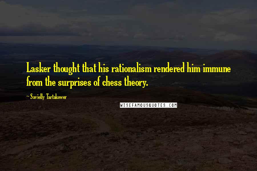 Savielly Tartakower Quotes: Lasker thought that his rationalism rendered him immune from the surprises of chess theory.