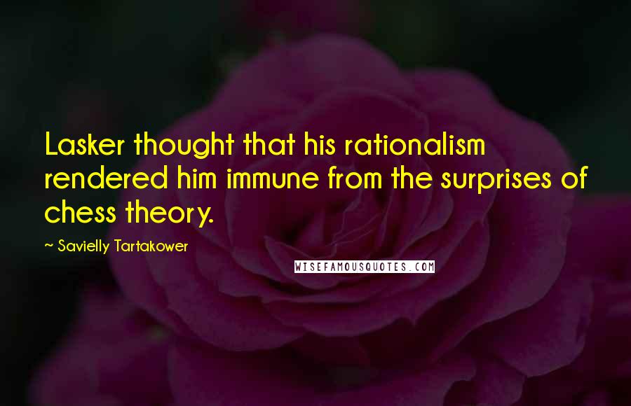 Savielly Tartakower Quotes: Lasker thought that his rationalism rendered him immune from the surprises of chess theory.