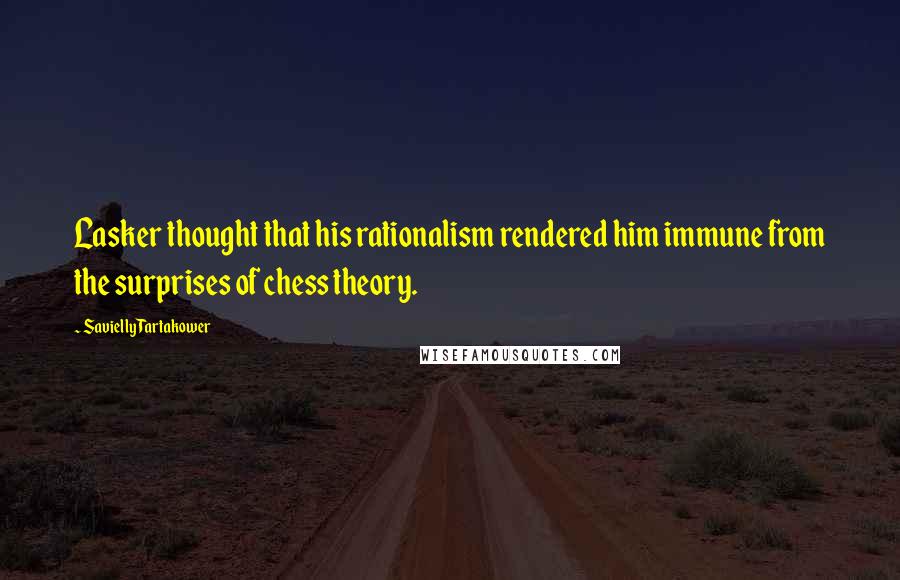 Savielly Tartakower Quotes: Lasker thought that his rationalism rendered him immune from the surprises of chess theory.