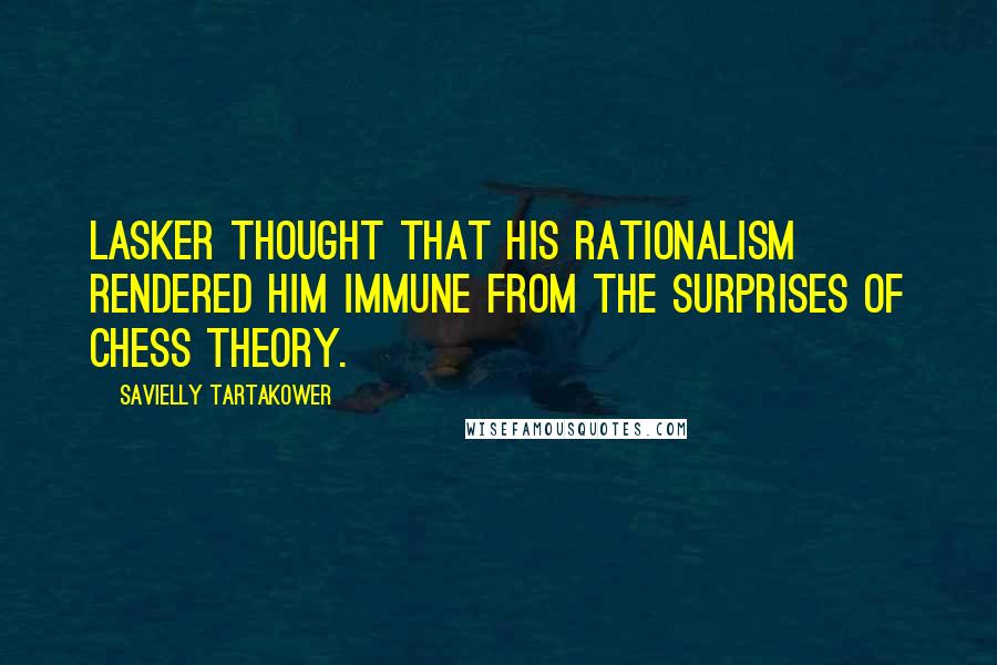 Savielly Tartakower Quotes: Lasker thought that his rationalism rendered him immune from the surprises of chess theory.