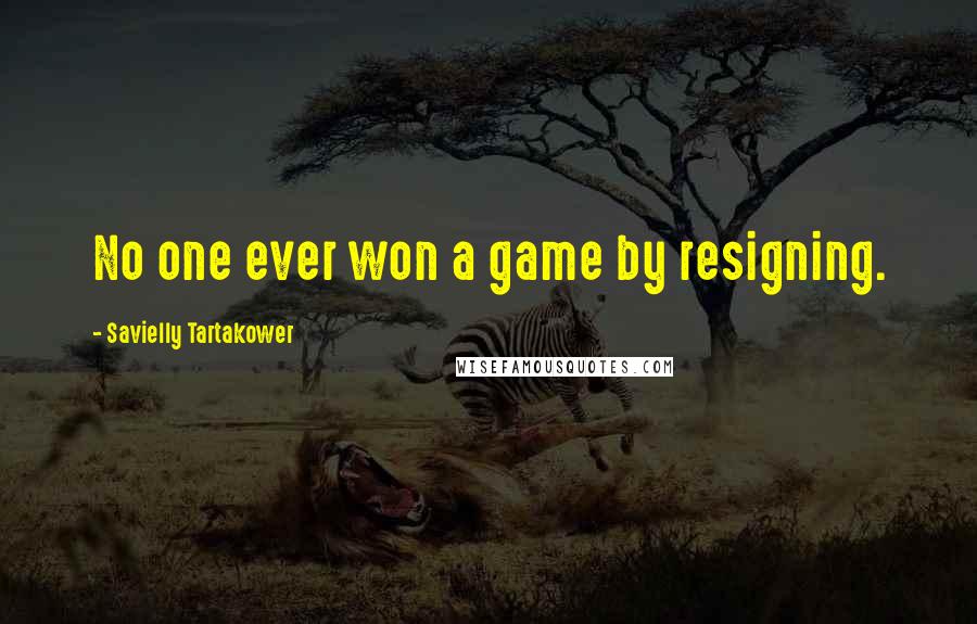 Savielly Tartakower Quotes: No one ever won a game by resigning.