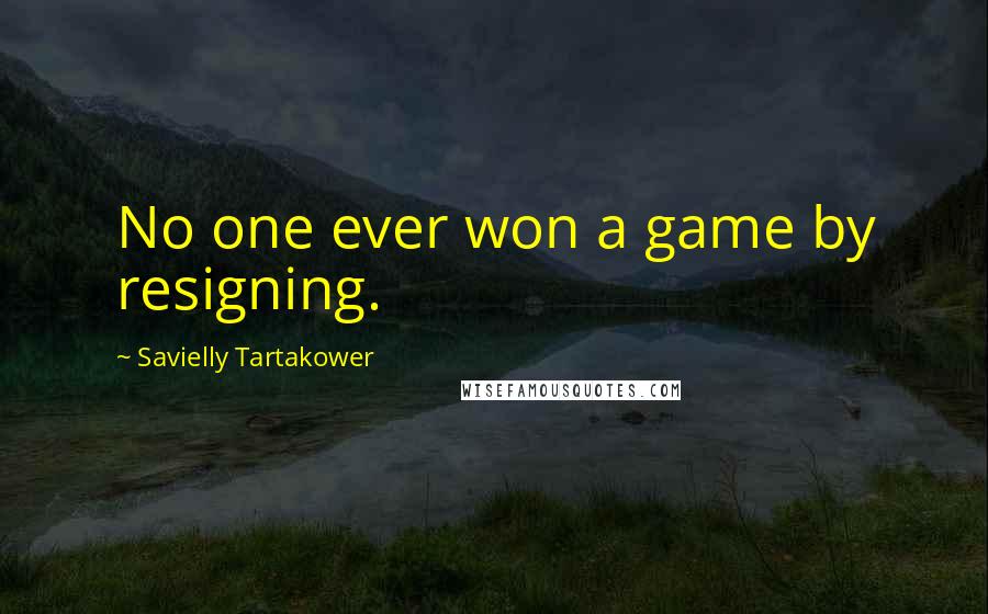 Savielly Tartakower Quotes: No one ever won a game by resigning.