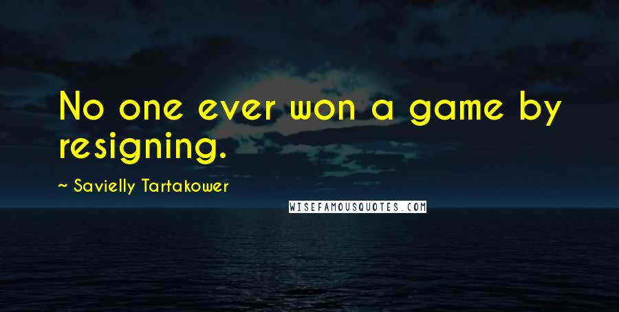 Savielly Tartakower Quotes: No one ever won a game by resigning.