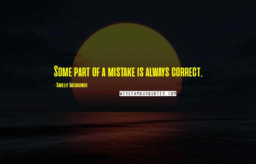 Savielly Tartakower Quotes: Some part of a mistake is always correct.