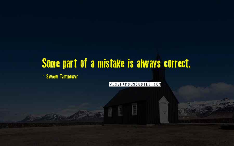 Savielly Tartakower Quotes: Some part of a mistake is always correct.