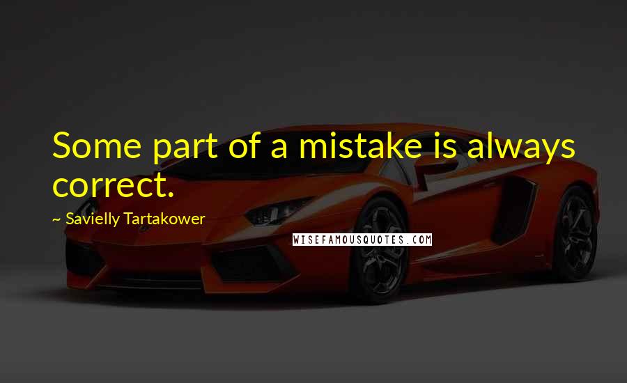 Savielly Tartakower Quotes: Some part of a mistake is always correct.