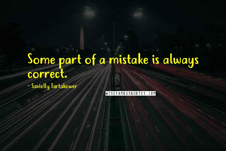Savielly Tartakower Quotes: Some part of a mistake is always correct.