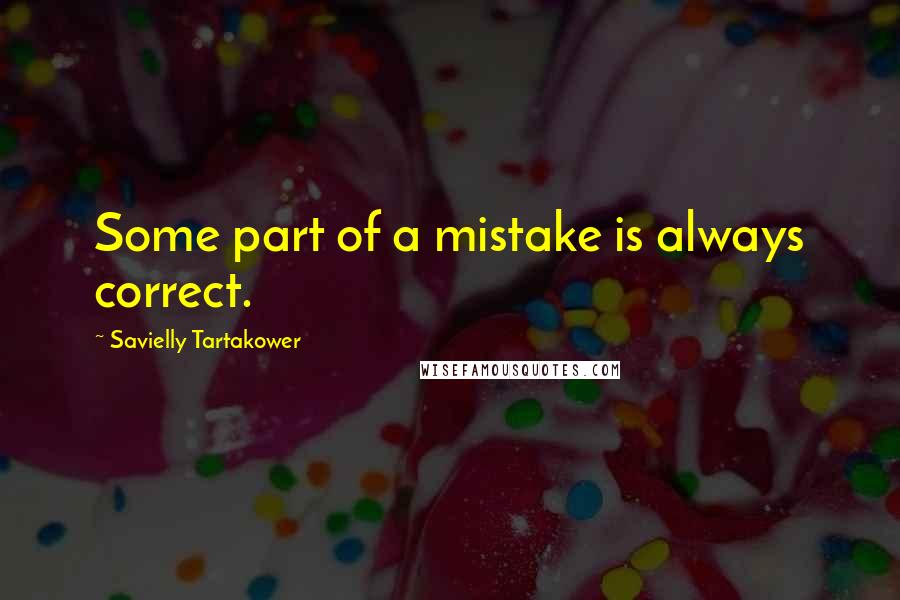 Savielly Tartakower Quotes: Some part of a mistake is always correct.