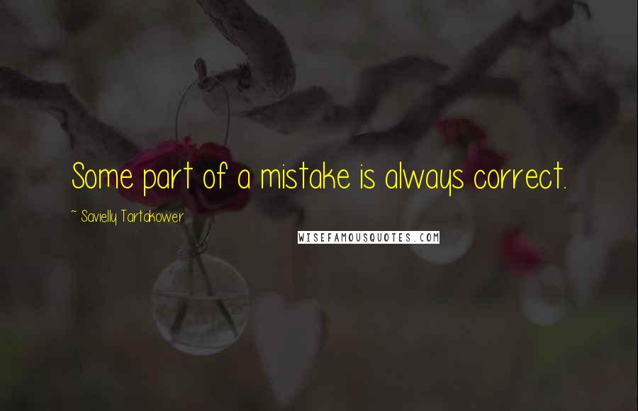 Savielly Tartakower Quotes: Some part of a mistake is always correct.