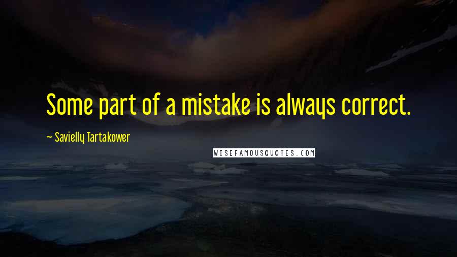 Savielly Tartakower Quotes: Some part of a mistake is always correct.