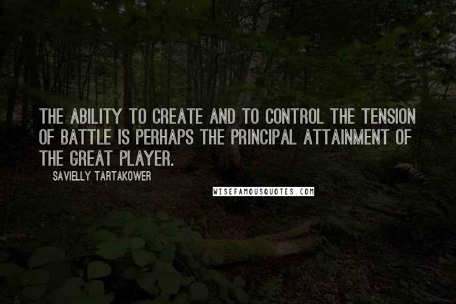 Savielly Tartakower Quotes: The ability to create and to control the tension of battle is perhaps the principal attainment of the great player.