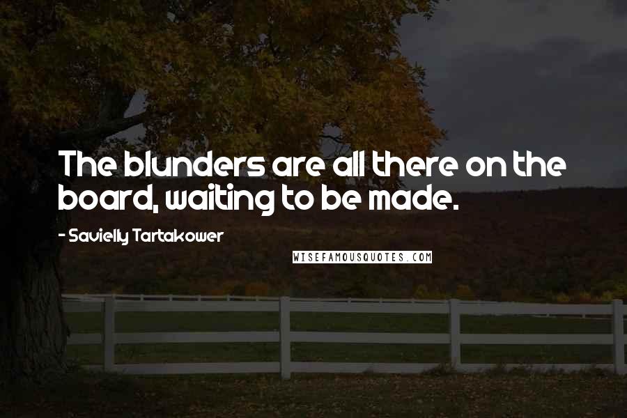 Savielly Tartakower Quotes: The blunders are all there on the board, waiting to be made.