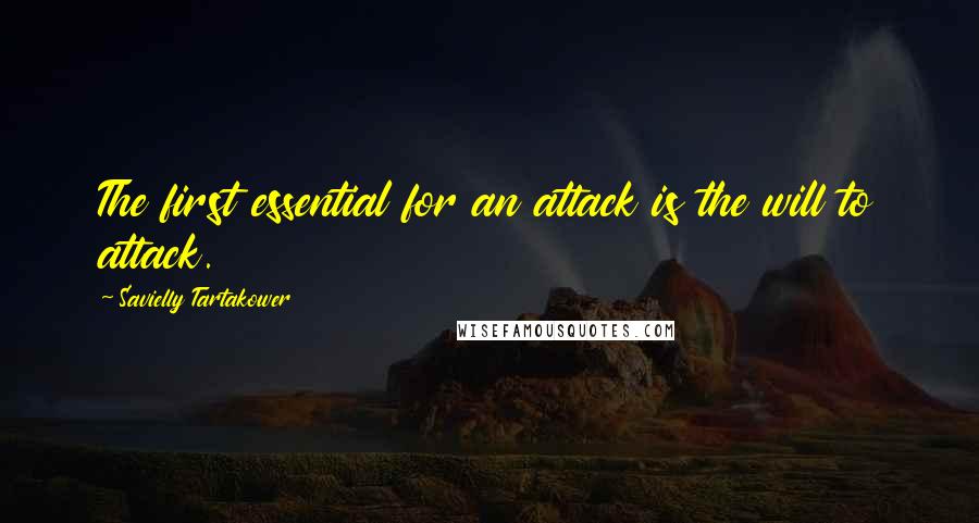 Savielly Tartakower Quotes: The first essential for an attack is the will to attack.