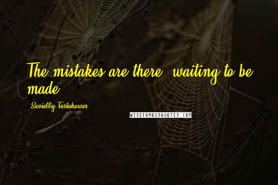 Savielly Tartakower Quotes: The mistakes are there, waiting to be made