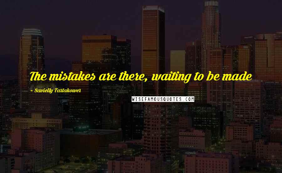 Savielly Tartakower Quotes: The mistakes are there, waiting to be made