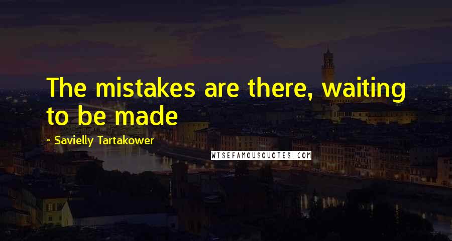 Savielly Tartakower Quotes: The mistakes are there, waiting to be made