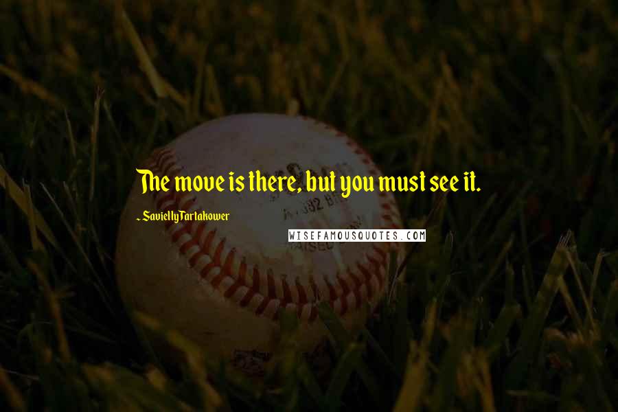 Savielly Tartakower Quotes: The move is there, but you must see it.
