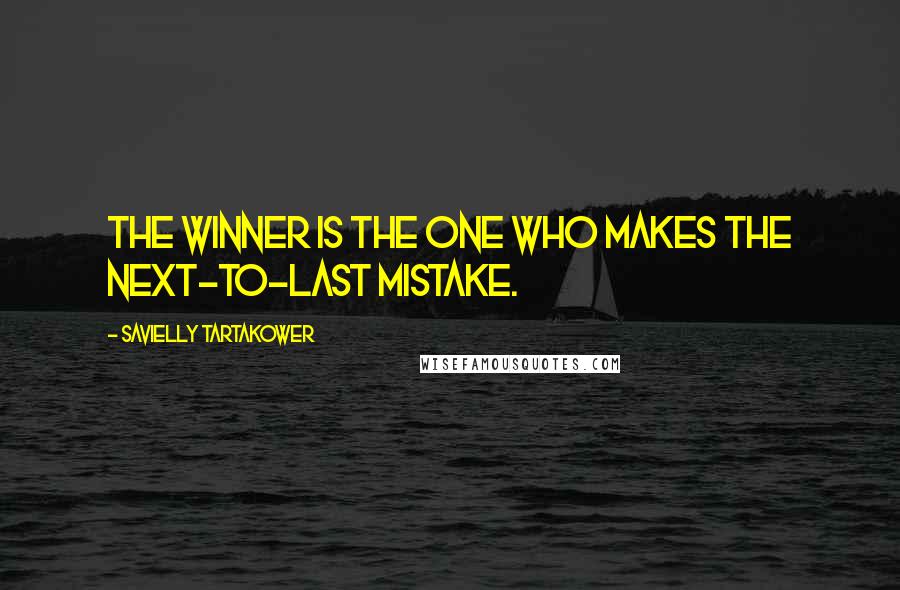 Savielly Tartakower Quotes: The winner is the one who makes the next-to-last mistake.